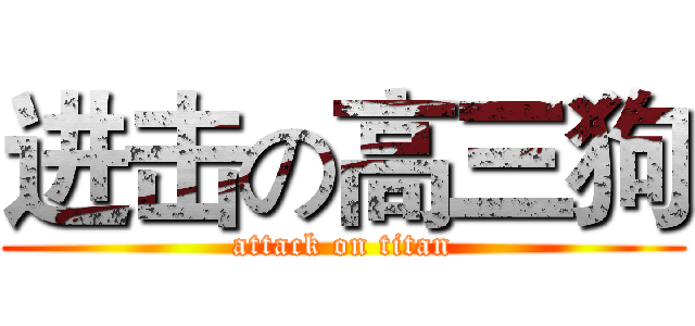 进击の高三狗 (attack on titan)
