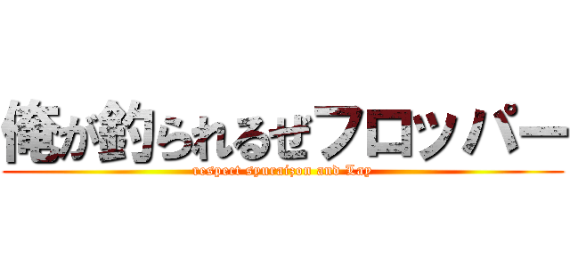 俺が釣られるぜフロッパー (respect syuraizon and Lay)