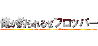 俺が釣られるぜフロッパー (respect syuraizon and Lay)