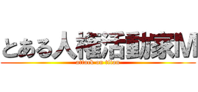 とある人権活動家Ｍ (attack on titan)