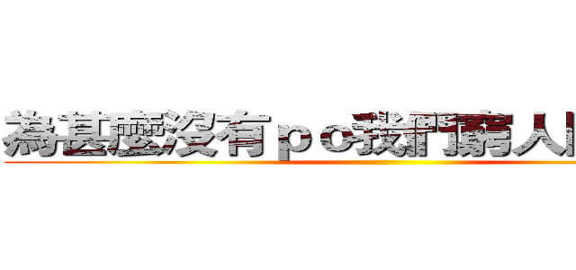 為甚麼沒有ｐｏ我們窮人團的影片 ()