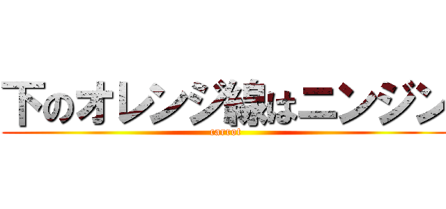 下のオレンジ線はニンジン (carrot)