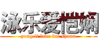 泳乐爱恺娴 (yong li love kai shuan)