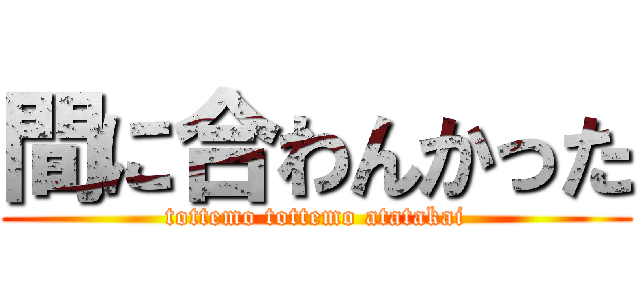 間に合わんかった (tottemo tottemo atatakai)