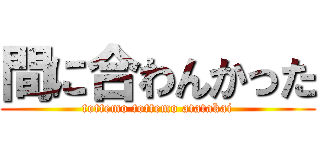 間に合わんかった (tottemo tottemo atatakai)