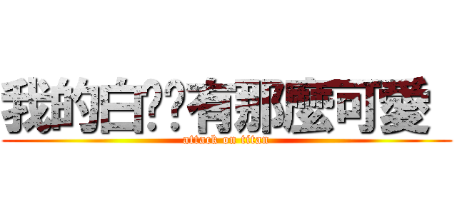 我的白貓哪有那麼可愛  (attack on titan)