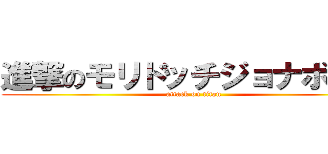 進撃のモリドッチジョナボール (attack on titan)