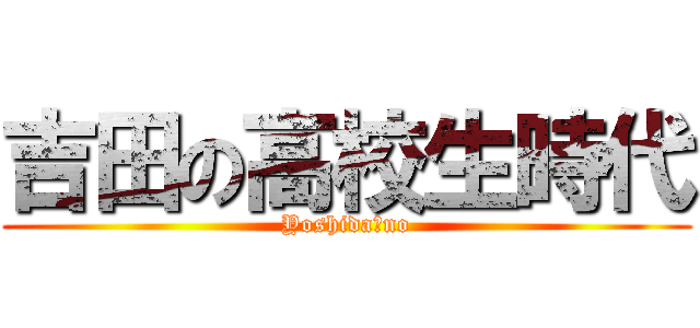 吉田の高校生時代 (Yoshida　no)