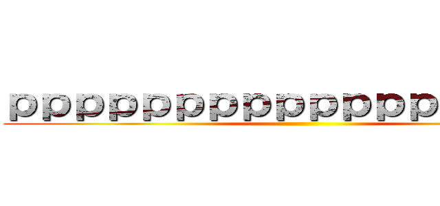 ｐｐｐｐｐｐｐｐｐｐｐｐｐｐｐｐｐｐ ()