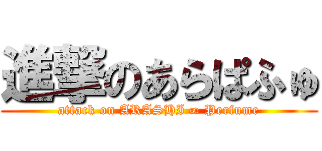 進撃のあらぱふゅ (attack on ARASHI ∞ Perfume)