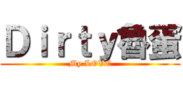 Ｄｉｒｔｙ魯蛋 (My LOVE)