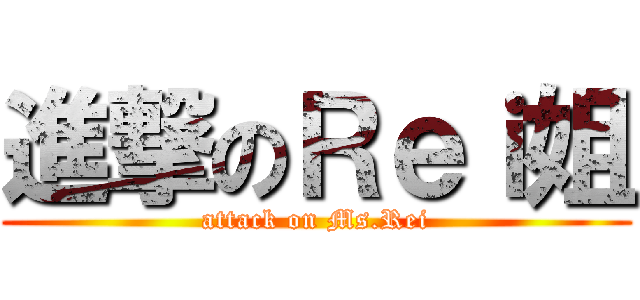 進撃のＲｅｉ姐 (attack on Ms.Rei)