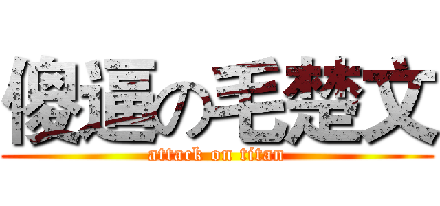 傻逼の毛楚文 (attack on titan)