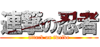 連撃の忍者 (attack on twelve)