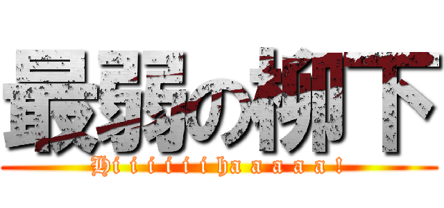 最弱の柳下 (Hi i i i i i ha a a a a !)