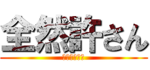 全然許さん (さっさと死ね)