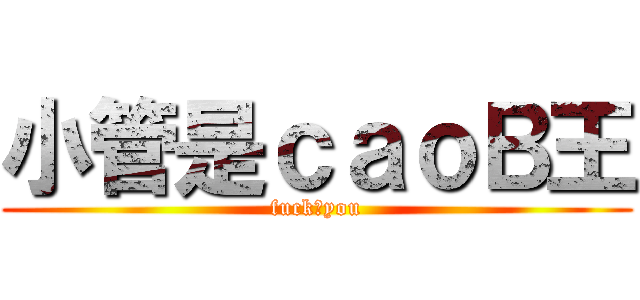 小管是ｃａｏＢ王 (fuck♂you)
