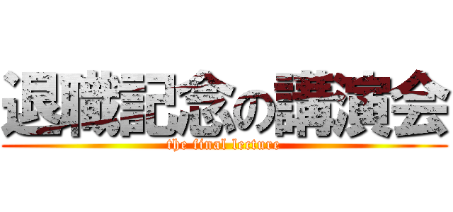 退職記念の講演会 (the final lecture)