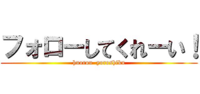 フォローしてくれーい！ (huorou  yoroshiku)