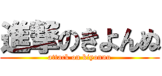 進撃のきよんぬ (attack on kiyonnu)