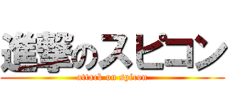 進撃のスピコン (attack on spicon)