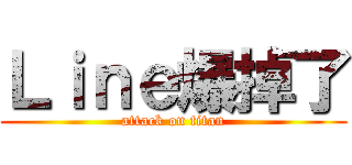 Ｌｉｎｅ爆掉了 (attack on titan)