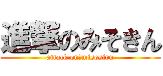 進撃のみそきん (attack on　misosiru)