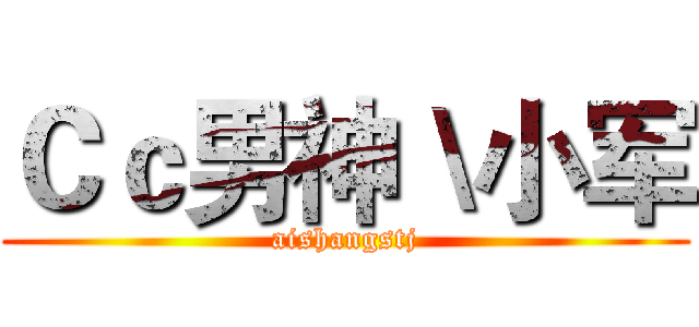 Ｃｃ男神＼小军 (aishangstj)