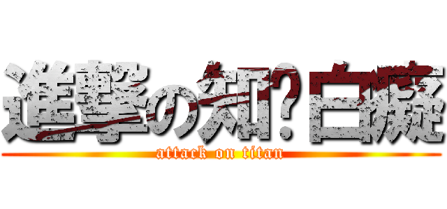 進撃の知烜白癡 (attack on titan)