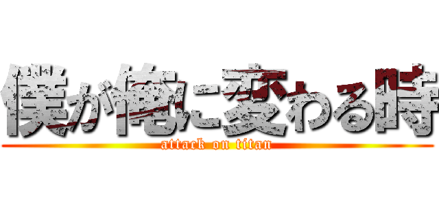 僕が俺に変わる時 (attack on titan)