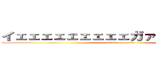 イェェェェェェェェェガァァァァァァァァ (attack on mattu)