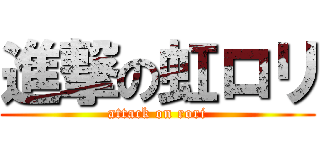 進撃の虹ロリ (attack on rori)