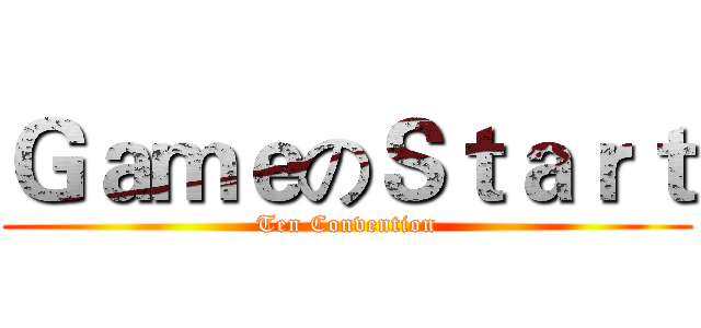 ＧａｍｅのＳｔａｒｔ (Ten Convention)