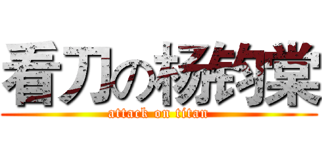 看刀の杨钧棠 (attack on titan)