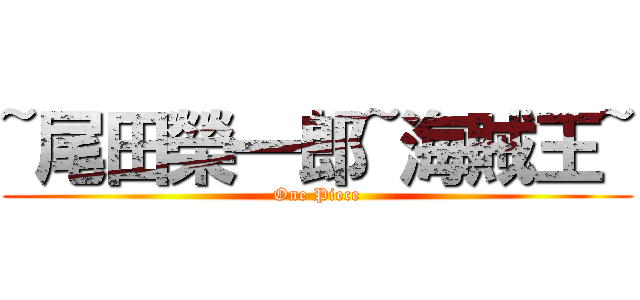 ~尾田榮一郎~海賊王~ (One Piece)