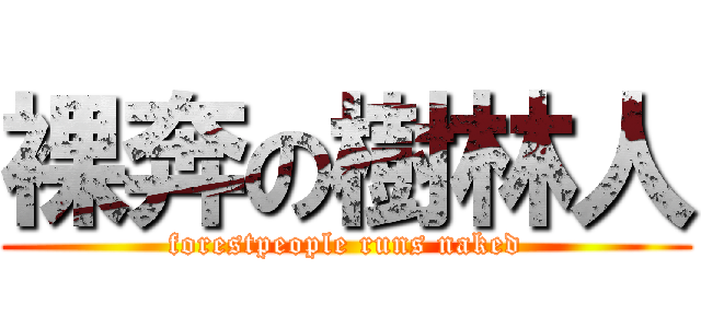 裸奔の樹林人 (forestpeople runs naked)