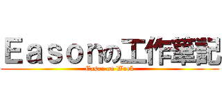 Ｅａｓｏｎの工作筆記 (Eason on Work)