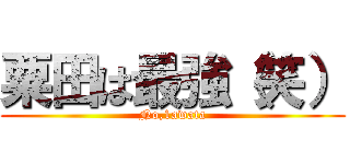 粟田は最強（笑） (No,1awata)