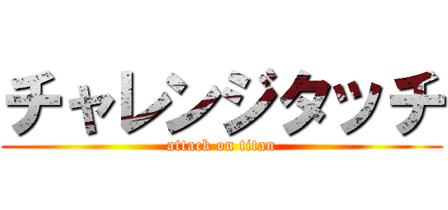 チャレンジタッチ (attack on titan)