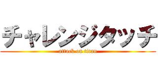 チャレンジタッチ (attack on titan)
