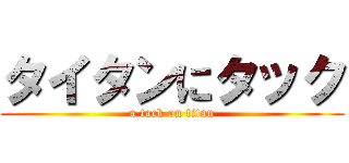 タイタンにタック (a tack on titan)