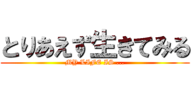 とりあえず生きてみる (MY LIFE IS ...)