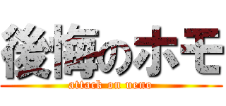 後悔のホモ (attack on ueno)