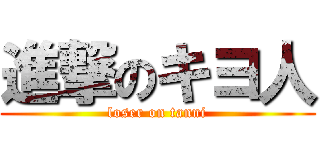 進撃のキヨ人 (loser on tanni)