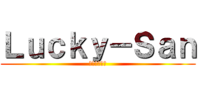 Ｌｕｃｋｙ－Ｓａｎ (ラッキーサン)