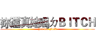 妳還真她嗎ㄉＢＩＴＣＨ (You are  FucK)