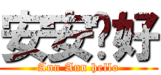安安你好 (Ann Ann hello)