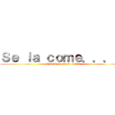 Ｓｅ ｌａ ｃｏｍｅ．．．！！ (@acc96 con mucho cariño)