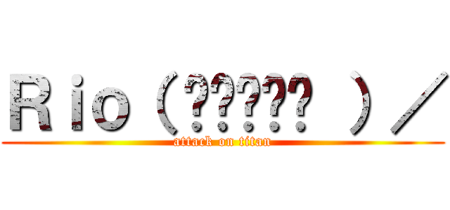 Ｒｉｏ（ •̀ᴗ•́ ）／ (attack on titan)