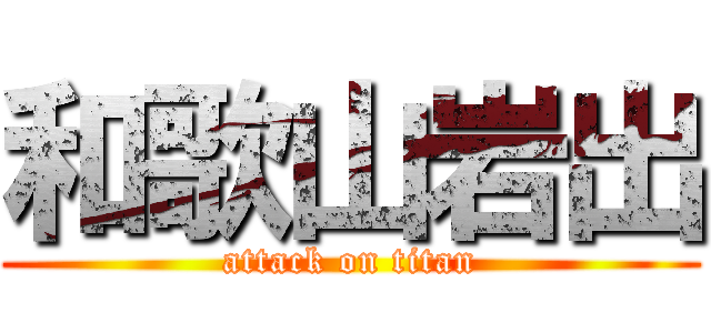 和歌山岩出 (attack on titan)